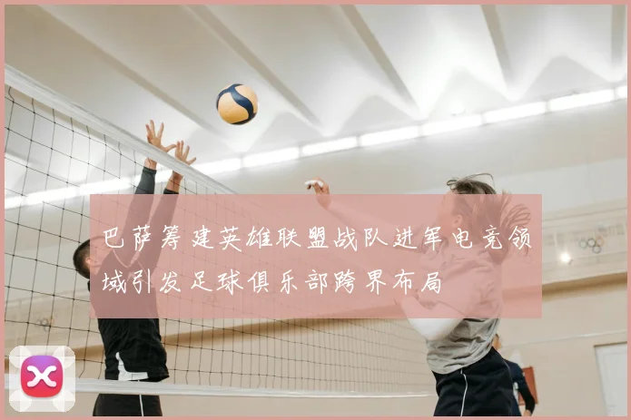 巴萨筹建英雄联盟战队进军电竞领域引发足球俱乐部跨界布局