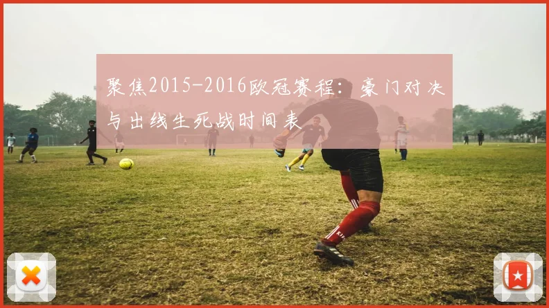 聚焦2015-2016欧冠赛程:豪门对决与出线生死战时间表