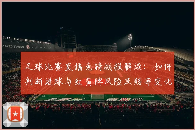 足球比赛直播竞猜战报解读:如何判断进球与红黄牌风险及赔率变化
