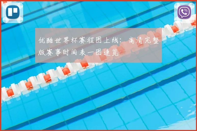 优酷世界杯赛程图上线：高清完整版赛事时间表一图速览