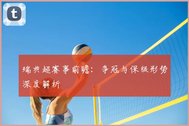 瑞典超赛事前瞻：争冠与保级形势深度解析