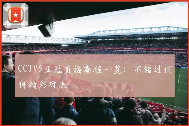 CCTV5亚冠直播赛程一览：不错过任何精彩对决