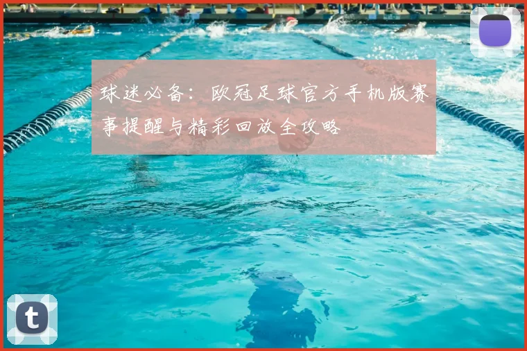 球迷必备：欧冠足球官方手机版赛事提醒与精彩回放全攻略