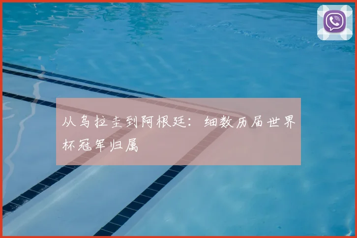 从乌拉圭到阿根廷：细数历届世界杯冠军归属
