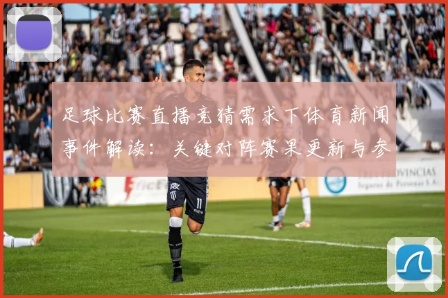 足球比赛直播竞猜需求下体育新闻事件解读：关键对阵赛果更新与参赛阵容影响看点