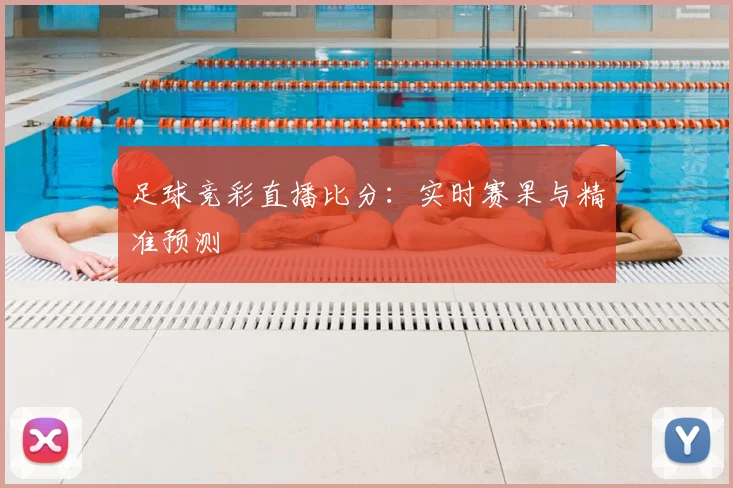 足球竞彩直播比分：实时赛果与精准预测