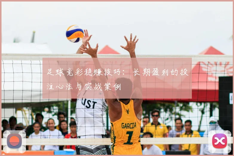 足球竞彩稳赚技巧:长期盈利的投注心法与实战案例