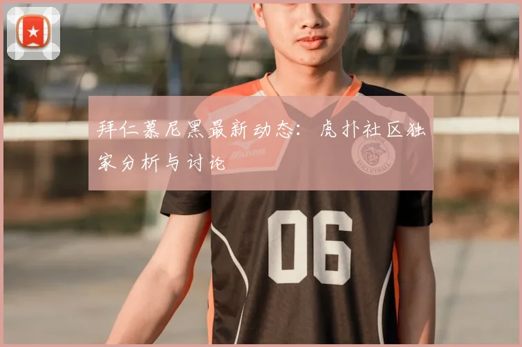拜仁慕尼黑最新动态：虎扑社区独家分析与讨论
