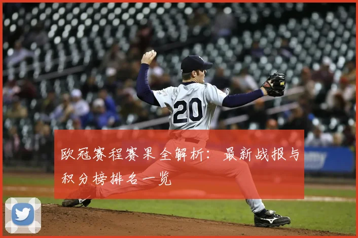 欧冠赛程赛果全解析:最新战报与积分榜排名一览
