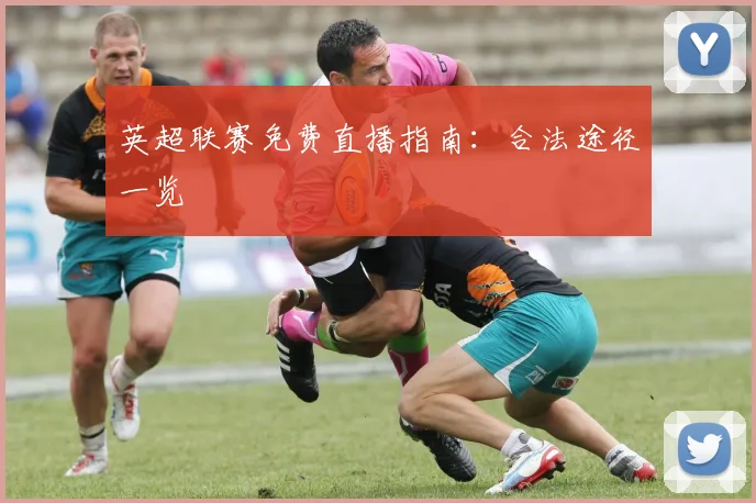 英超联赛免费直播指南：合法途径一览