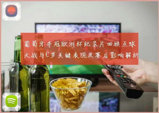 葡萄牙夺冠欧洲杯纪录片回顾点球大战与C罗关键表现及赛后影响解析