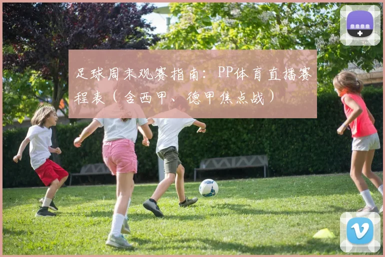 足球周末观赛指南:PP体育直播赛程表(含西甲、德甲焦点战)