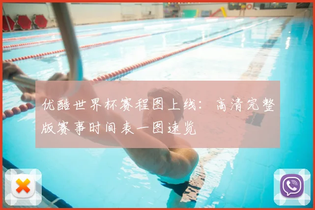 优酷世界杯赛程图上线：高清完整版赛事时间表一图速览