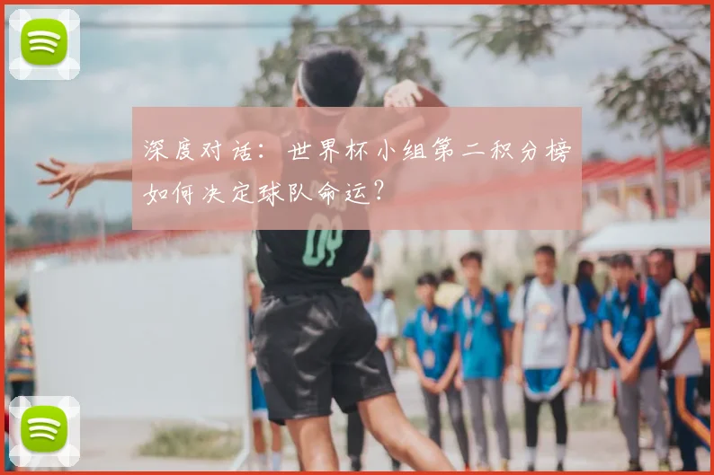 深度对话：世界杯小组第二积分榜如何决定球队命运？