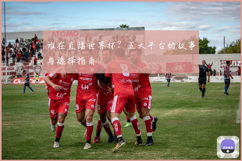 谁在直播世界杯?五大平台的故事与选择指南
