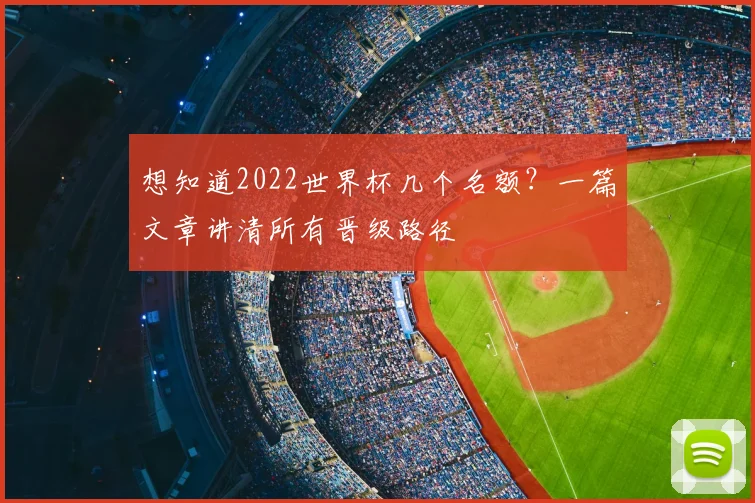 想知道2022世界杯几个名额？一篇文章讲清所有晋级路径