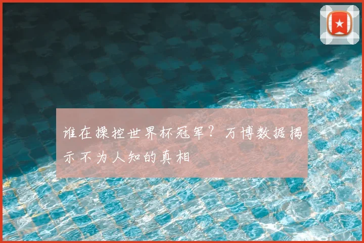 谁在操控世界杯冠军？万博数据揭示不为人知的真相