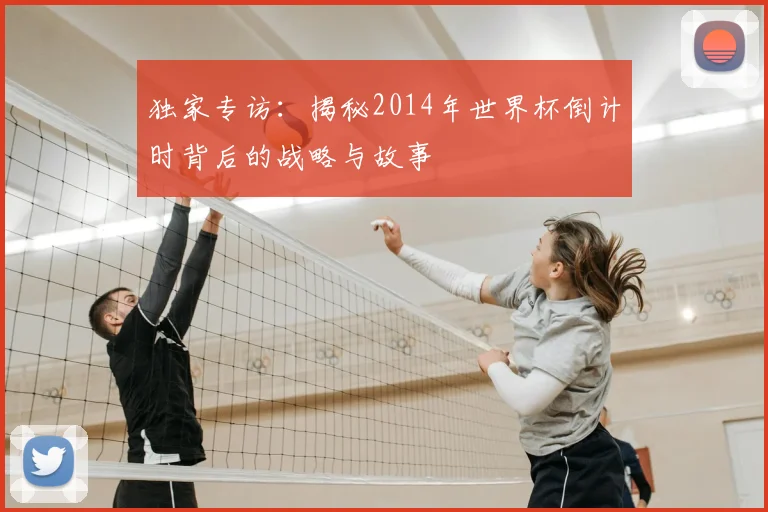 独家专访：揭秘2014年世界杯倒计时背后的战略与故事