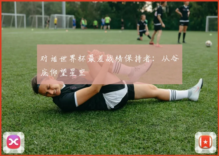 对话世界杯最差战绩保持者：从谷底仰望星空