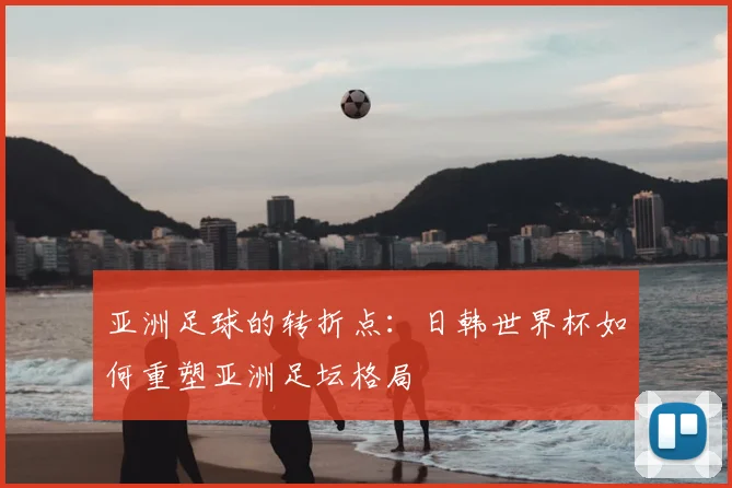 亚洲足球的转折点：日韩世界杯如何重塑亚洲足坛格局