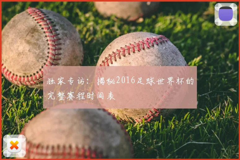 独家专访：揭秘2016足球世界杯的完整赛程时间表