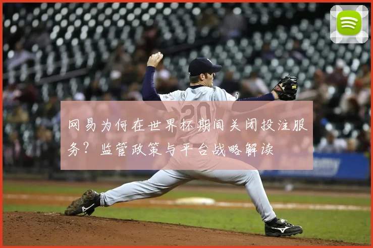 网易为何在世界杯期间关闭投注服务？监管政策与平台战略解读