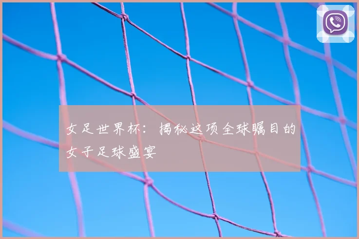 女足世界杯：揭秘这项全球瞩目的女子足球盛宴