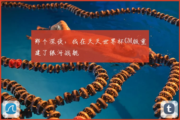 那个深夜，我在天天世界杯GM版重建了银河战舰