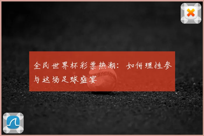 全民世界杯彩票热潮：如何理性参与这场足球盛宴