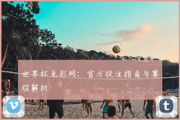 世界杯竞彩网：官方投注指南与赛程解析