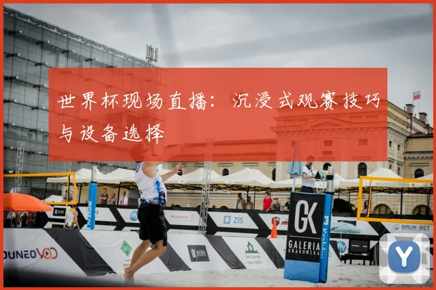 世界杯现场直播：沉浸式观赛技巧与设备选择