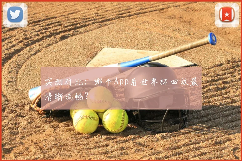 实测对比：哪个App看世界杯回放最清晰流畅？