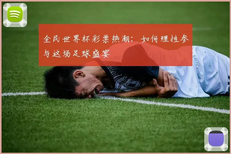 全民世界杯彩票热潮:如何理性参与这场足球盛宴
