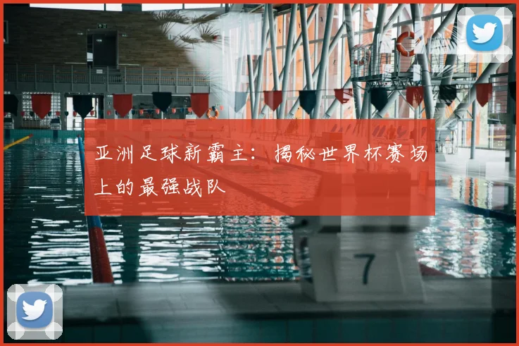 亚洲足球新霸主：揭秘世界杯赛场上的最强战队