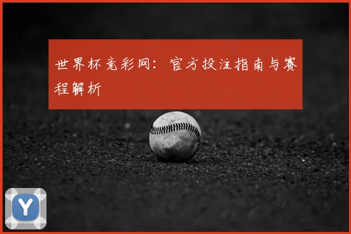 世界杯竞彩网：官方投注指南与赛程解析