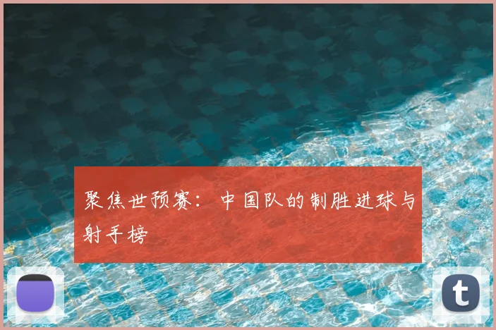 聚焦世预赛：中国队的制胜进球与射手榜
