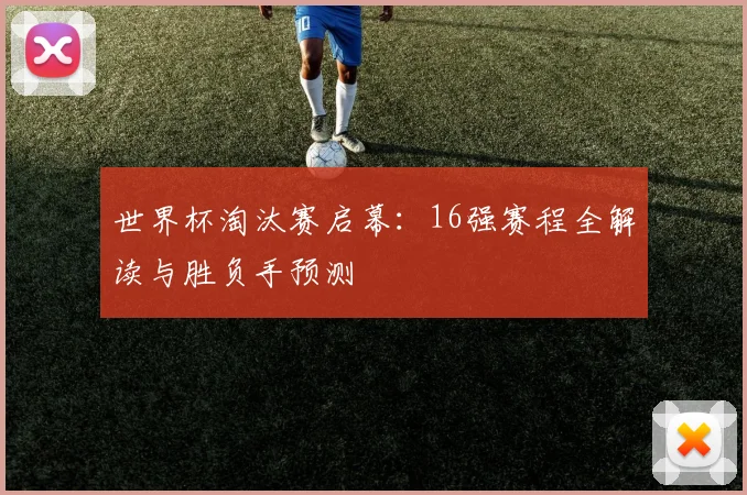 世界杯淘汰赛启幕：16强赛程全解读与胜负手预测