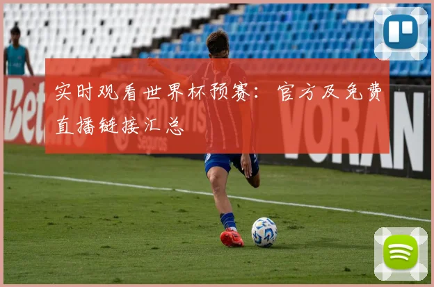 实时观看世界杯预赛：官方及免费直播链接汇总