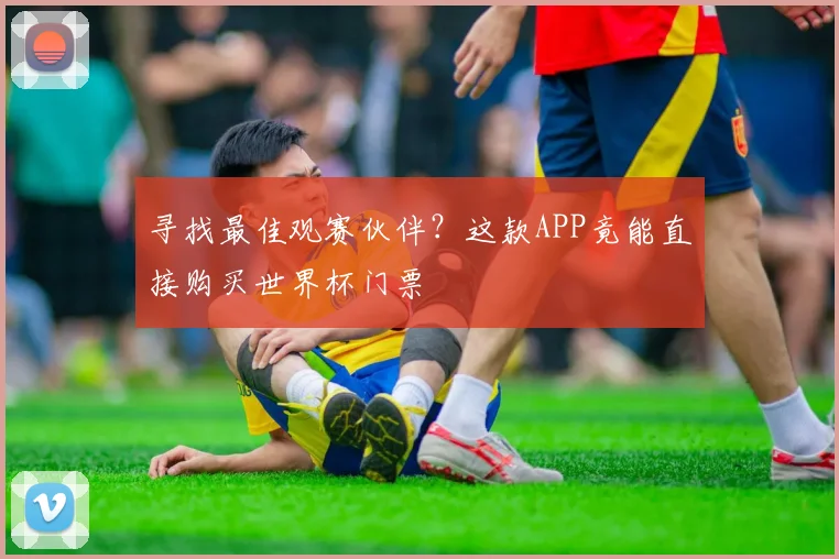 寻找最佳观赛伙伴？这款APP竟能直接购买世界杯门票