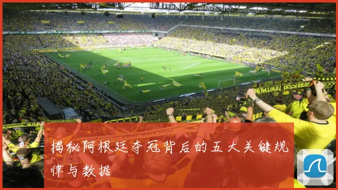 揭秘阿根廷夺冠背后的五大关键规律与数据